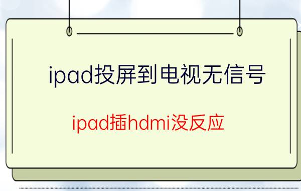 ipad投屏到电视无信号 ipad插hdmi没反应？